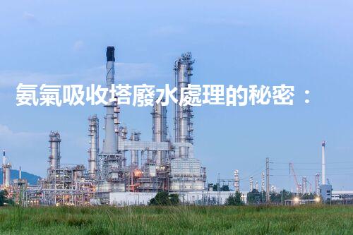 氨氣吸收塔廢水處理的秘密：你不明白的環(huán)保黑科技？